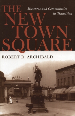 The New Town Square: Museums and Communities in Transition (American Association for State and Local History)