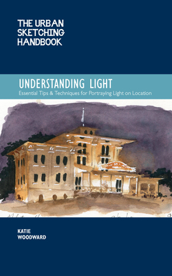 Urban Sketching Handbook Understanding Light: Portraying Light Effects in On-Location Drawing and Painting