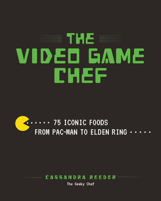 Video Game Chef: 76 Iconic Foods from Pac-Man to Elden Ring