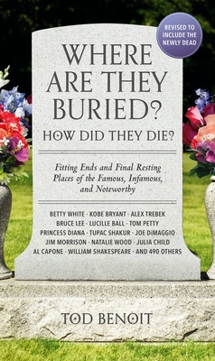 Where Are They Buried (2023 Revised and Updated): How Did They Die Fitting Ends and Final Resting Places of the Famous, Infamous, and Noteworthy