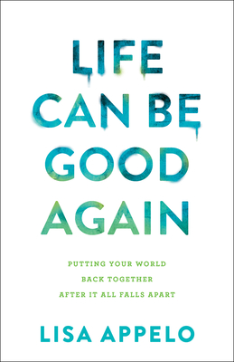 Image for Life Can Be Good Again: Putting Your World Back Together After It All Falls Apart