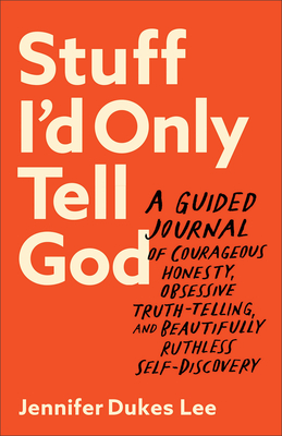 Stuff I'd Only Tell God: A Guided Journal of Courageous Honesty, Obsessive Truth-Telling, and Beautifully Ruthless Self-Discovery (Creative Self-Care for Women, Men + Teens with Prompts, Lists + More)