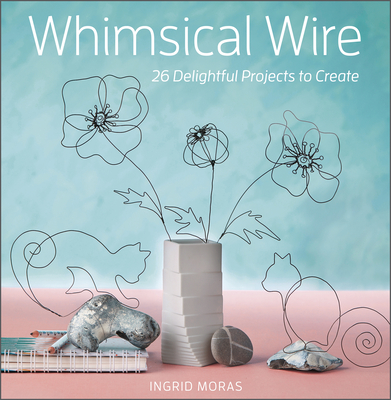 Image for Whimsical Wire: 26 Delightful Projects to Create Whimsical Wire: 26 Delightful Projects to Create