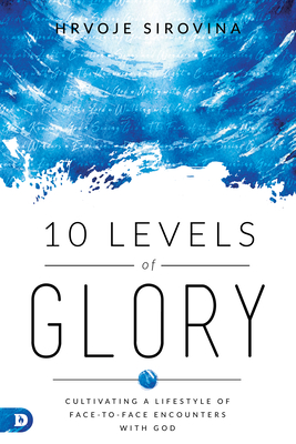 10 Levels of Glory: Cultivating a Lifestyle of Face-to-Face Encounters with God