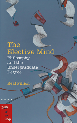 The Elective Mind: Philosophy and the Undergraduate Degree (Philosophica)