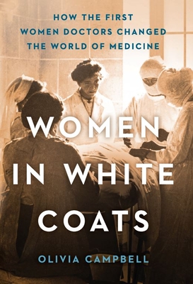 Women in White Coats: How the First Women Doctors Changed the World of Medicine