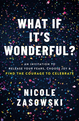 Image for What If It's Wonderful?: Release Your Fears, Choose Joy, and Find the Courage to Celebrate