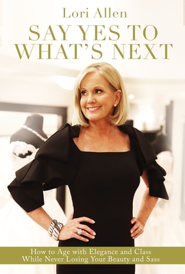 Image for Say Yes to What’s Next: How to Age with Elegance and Class While Never Losing Your Beauty and Sass!