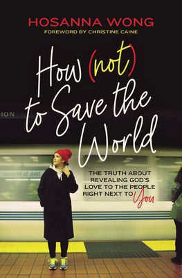 Image for How (Not) to Save the World: The Truth About Revealing God's Love to the People Right Next to You