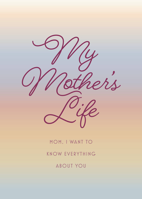 My Mother's Life - Second Edition: Mom, I Want to Know Everything About You - Give to Your Mother to Fill in with Her Memories and Return to You as a Keepsake (Volume 36) (Creative Keepsakes, 36)