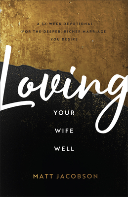 Image for Loving Your Wife Well: A 52-Week Devotional for the Deeper, Richer Marriage You Desire