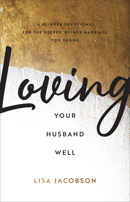 Image for Loving Your Husband Well: A 52-Week Devotional for the Deeper, Richer Marriage You Desire