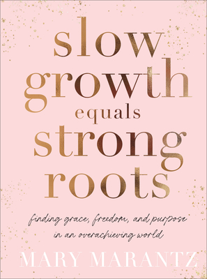 Slow Growth Equals Strong Roots: Finding Grace, Freedom, and Purpose in an Overachieving World