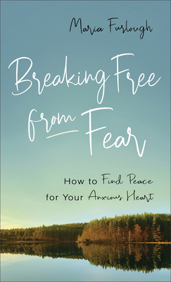 Image for Breaking Free from Fear: How to Find Peace for Your Anxious Heart