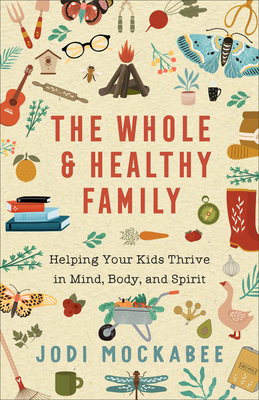 Whole and Healthy Family: Helping Your Kids Thrive in Mind, Body, and Spirit