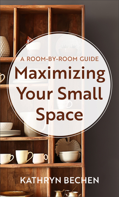 Image for Maximizing Your Small Space: A Room-by-room Guide