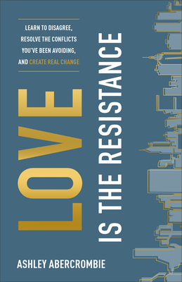 Image for Love Is the Resistance: Learn to Disagree, Resolve the Conflicts You've Been Avoiding, and Create Real Change