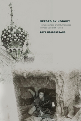 Needed by Nobody: Homelessness and Humanness in Post-Socialist Russia (Culture and Society after Socialism)
