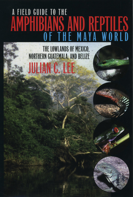 A Field Guide to the Amphibians and Reptiles of the Maya World: The Lowlands of Mexico, Northern Guatemala, and Belize