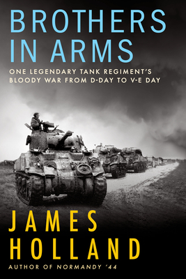 Brothers in Arms: One Legendary Tank Regiment's Bloody War From D-Day to VE-Day