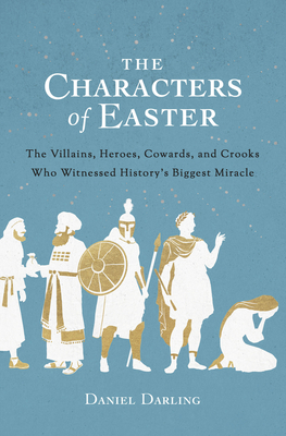 Image for The Characters of Easter: The Villains, Heroes, Cowards, and Crooks Who Witnessed History's Biggest Miracle