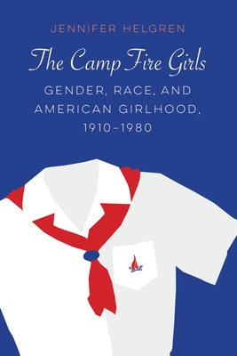 The Camp Fire Girls: Gender, Race, and American Girlhood, 19101980 (Expanding Frontiers: Interdisciplinary Approaches to Studies of Women, Gender, and Sexuality)