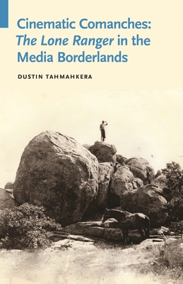 Cinematic Comanches: The Lone Ranger in the Media Borderlands (Indigenous Films)