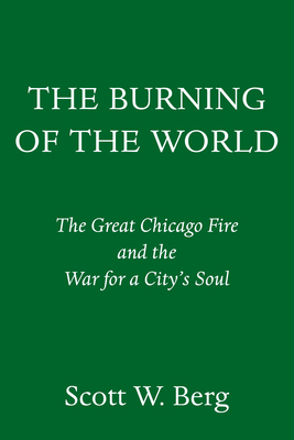 The Burning of the World: The Great Chicago Fire and the War for a City's Soul