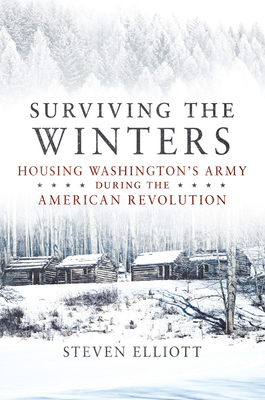Surviving the Winters: Housing Washington's Army during the American Revolution (Volume 72) (Campaigns and Commanders Series)