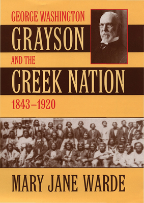 George Washington Grayson and the Creek Nation, 18431920 (Volume 235) (The Civilization of the American Indian Series)