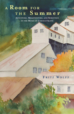 A Room for the Summer: Adventure, Misadventure, and Seduction in the Mines of the Coeur DAlene