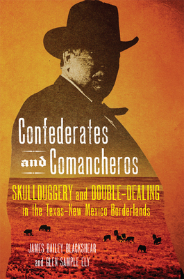 Confederates and Comancheros: Skullduggery and Double-Dealing in the TexasNew Mexico Borderlands