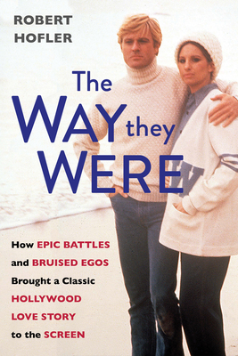 Way They Were: How Epic Battles and Bruised Egos Brought a Classic Hollywood Love Story to the Screen