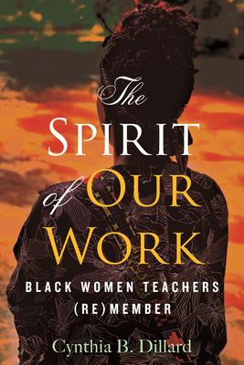 Image for The Spirit of Our Work: Black Women Teachers (Re)member The Spirit of Our Work: Black Women Teachers (Re)member