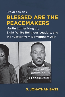 Blessed Are the Peacemakers: Martin Luther King Jr., Eight White Religious Leaders, and the Letter from Birmingham Jail