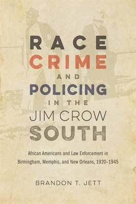 Race, Crime, and Policing in the Jim Crow South: African Americans and Law Enforcement in Birmingham, Memphis, and New Orleans, 19201945 (Making the Modern South)