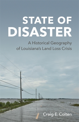 State of Disaster: A Historical Geography of Louisianas Land Loss Crisis