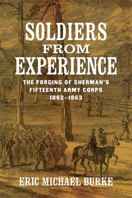 Soldiers from Experience: The Forging of Sherman's Fifteenth Army Corps, 18621863 (Conflicting Worlds: New Dimensions of the American Civil War)