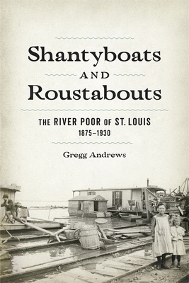 Shantyboats and Roustabouts: The River Poor of St. Louis, 18751930