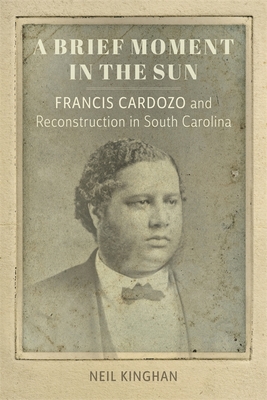 A Brief Moment in the Sun: Francis Cardozo and Reconstruction in South Carolina (Southern Biography Series)