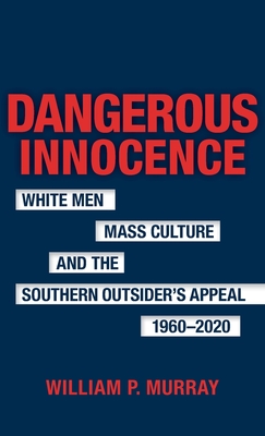 Dangerous Innocence: White Men, Mass Culture, and the Southern Outsider's Appeal, 19602020 (Southern Literary Studies)