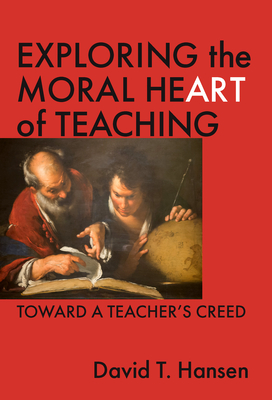 Image for Exploring the Moral Heart of Teaching: Toward a Teacher's Creed Exploring the Moral Heart of Teaching: Toward a Teacher's Creed