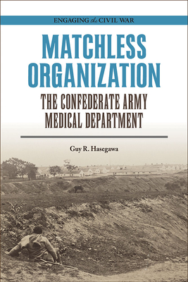 Matchless Organization: The Confederate Army Medical Department (Engaging the Civil War)
