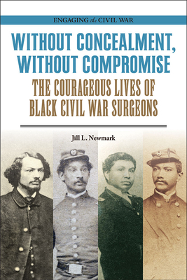 Without Concealment, Without Compromise: The Courageous Lives of Black Civil War Surgeons (Engaging the Civil War)