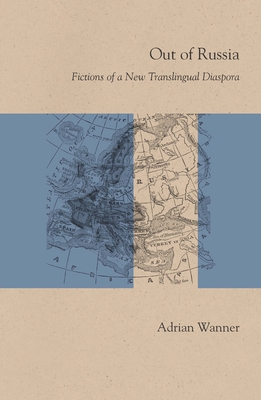 Out of Russia: Fictions of a New Translingual Diaspora (Studies in Russian Literature and Theory)