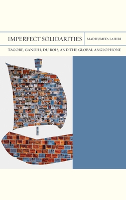 Imperfect Solidarities: Tagore, Gandhi, Du Bois, and the Global Anglophone (Volume 36) (FlashPoints)