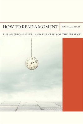 How to Read a Moment: The American Novel and the Crisis of the Present (Volume 38) (FlashPoints)