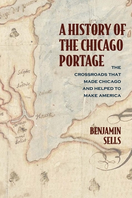 A History of the Chicago Portage: The Crossroads That Made Chicago and Helped Make America (Second to None: Chicago Stories)