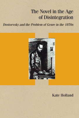 The Novel in the Age of Disintegration: Dostoevsky and the Problem of Genre in the 1870s (Studies in Russian Literature and Theory)