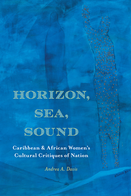 Horizon, Sea, Sound: Caribbean and African Women's Cultural Critiques of Nation (Critical Insurgencies)